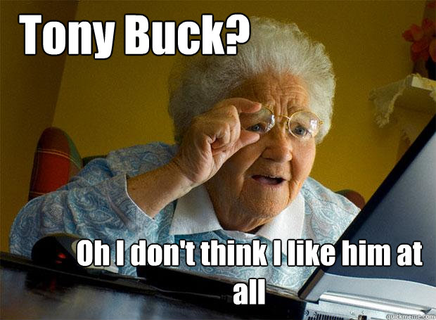 Tony Buck? Oh I don't think I like him at all  Grandma finds the Internet