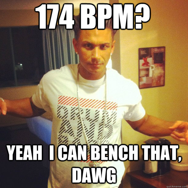 174 BPM? YEAH  I CAN BENCH THAT, DAWG  Drum and Bass DJ Pauly D