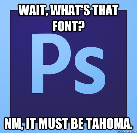 wait, what's that font? nm, it must be tahoma. - wait, what's that font? nm, it must be tahoma.  Misc