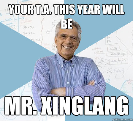 Your T.A. this year will be  Mr. Xinglang  EngineeringProfessor