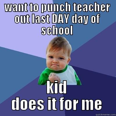 WANT TO PUNCH TEACHER OUT LAST DAY DAY OF SCHOOL KID DOES IT FOR ME Success Kid