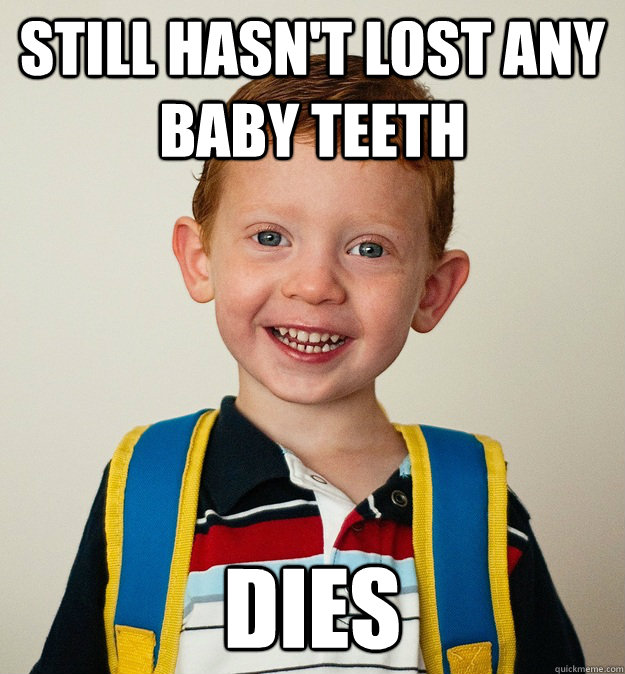 Still hasn't lost any baby teeth Dies - Still hasn't lost any baby teeth Dies  Pre-School Freshman