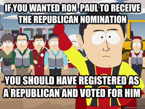 If you wanted Ron  Paul to receive the republican nomination You should have registered as a republican and voted for him  Captain Hindsight