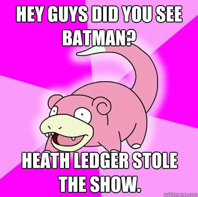 hey guys did you see batman? heath ledger stole the show.  Slowpoke