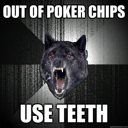 Out of poker chips Use teeth  Insanity Wolf