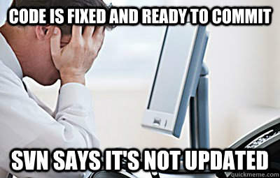 code is fixed and ready to commit svn says it's not updated - code is fixed and ready to commit svn says it's not updated  First World Programmer Problems