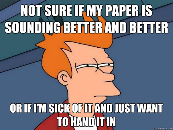 Not sure if my paper is sounding better and better Or if i'm sick of it and just want to hand it in  Futurama Fry