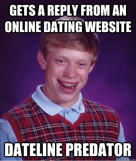 gets a reply from an online dating website dateline predator  Bad Luck Brian
