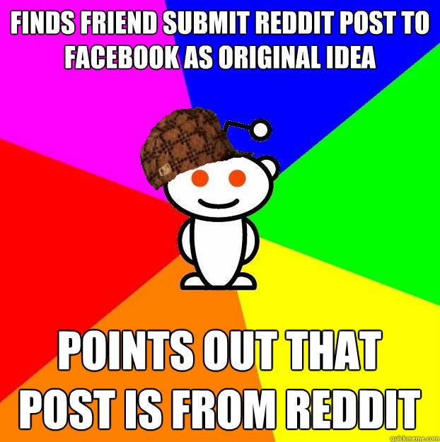 finds friend submit reddit post to facebook as original idea points out that post is from reddit  Scumbag Redditor