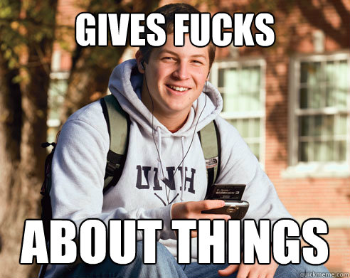 gives fucks about things  College Freshman