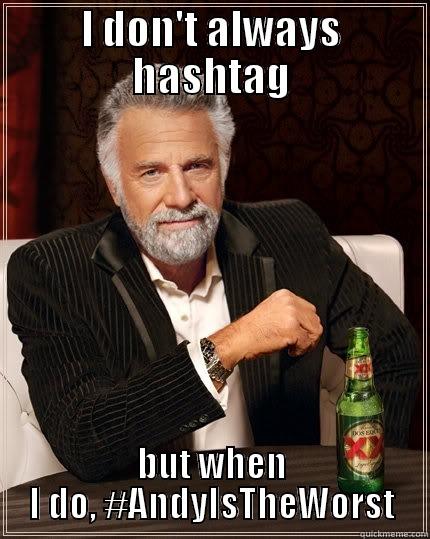 I DON'T ALWAYS HASHTAG BUT WHEN I DO, #ANDYISTHEWORST The Most Interesting Man In The World