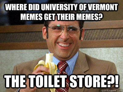 Where did University of Vermont MEMES GET THEIR MEMES? The Toilet Store?!  