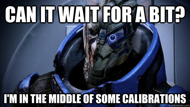 Can it wait for a bit? I'm in the middle of some calibrations - Can it wait for a bit? I'm in the middle of some calibrations  Calibrating Garrus
