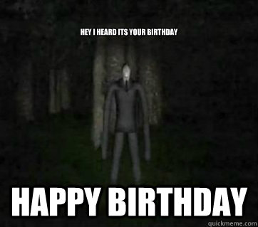 hey i heard its your birthday happy birthday - hey i heard its your birthday happy birthday  Smartass Slenderman