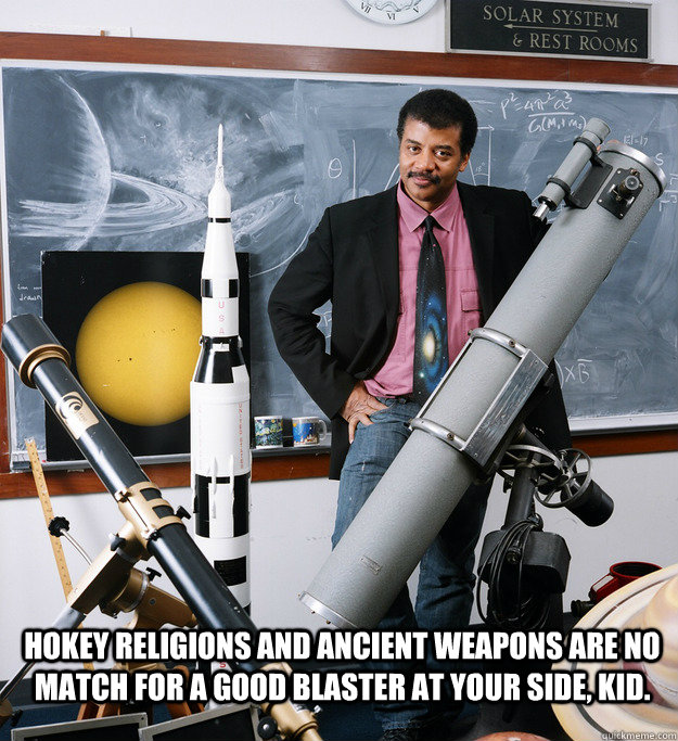 Hokey religions and ancient weapons are no match for a good blaster at your side, kid. - Hokey religions and ancient weapons are no match for a good blaster at your side, kid.  Misc