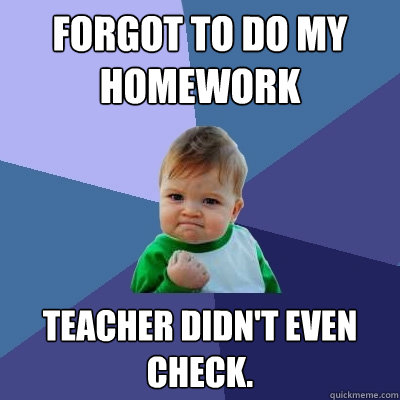 Forgot to do My Homework Teacher Didn't even check. - Forgot to do My Homework Teacher Didn't even check.  Success Kid