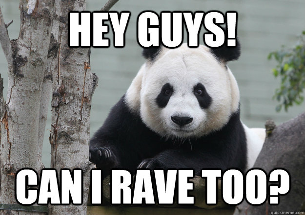 hey guys! can i rave too? - hey guys! can i rave too?  Eager Panda