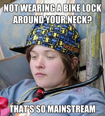 Not wearing a bike lock around your neck? that's so mainstream  