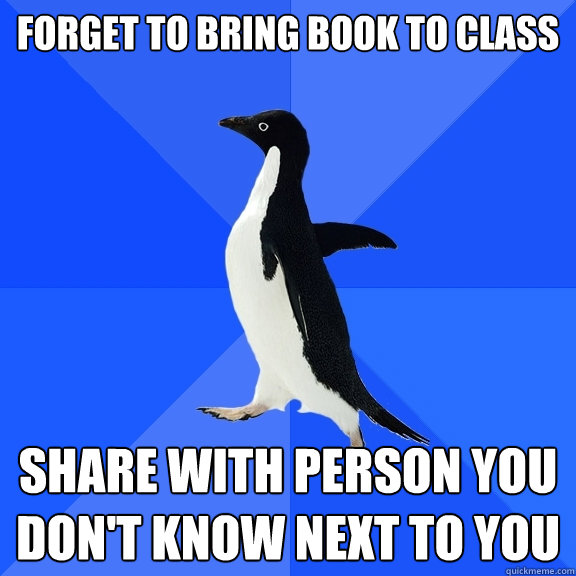 forget to bring book to class share with person you don't know next to you   Socially Awkward Penguin