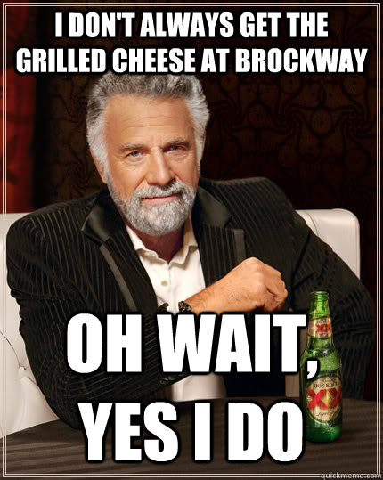 I don't always get the grilled cheese at brockway oh wait, yes i do  The Most Interesting Man In The World