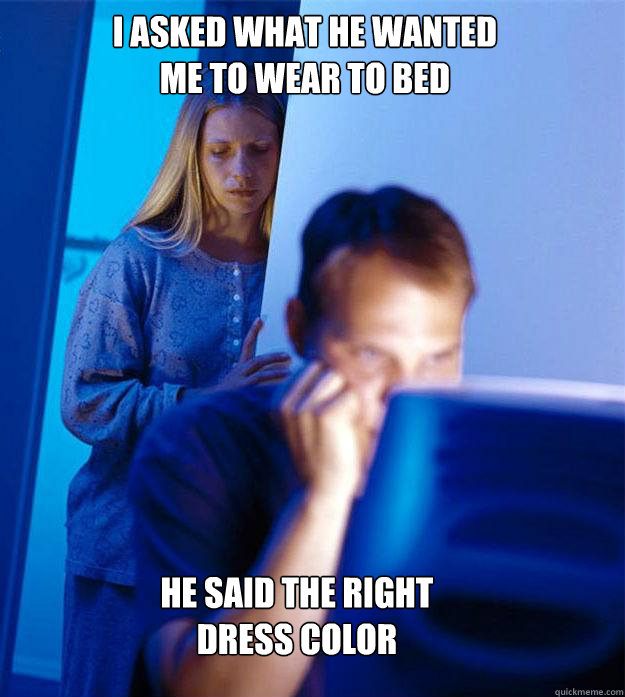i ASKED what he wanted me to wear to bed HE SAID the right dress color  Redditors Wife