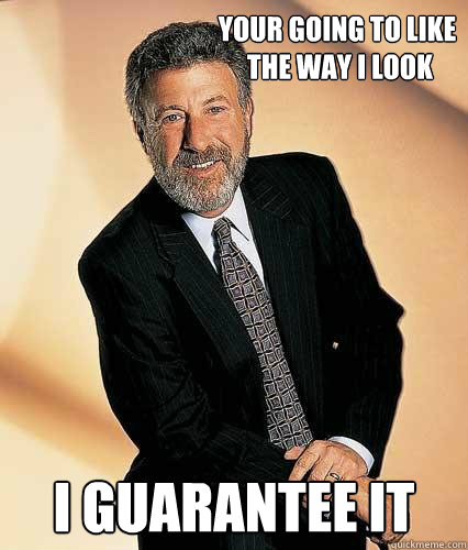 Your going to like
 the way I look i guarantee it - Your going to like
 the way I look i guarantee it  pompous mens warehouse spokesman