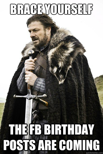 Brace yourself The FB Birthday posts are coming  Brace yourself school