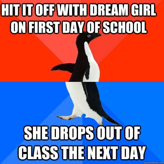 Hit it off with dream girl on first day of school She drops out of class the next day  Socially Awesome Awkward Penguin