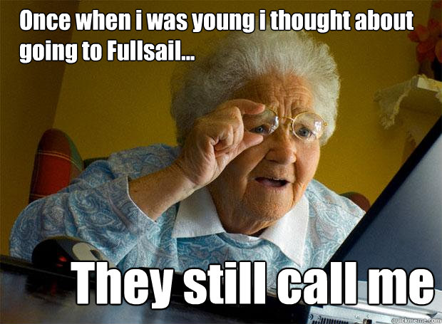 Once when i was young i thought about going to Fullsail... They still call me  Grandma finds the Internet
