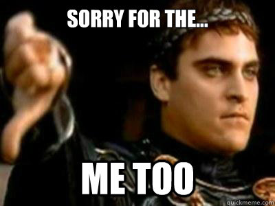 Sorry for the... Me too  Downvoting Roman