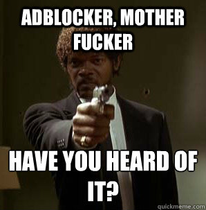 Adblocker, Mother Fucker have you heard of it?
  Samuel L Pulp Fiction