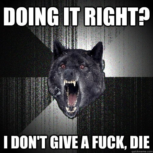 Doing it right? I DON't GIVE A FUCK, DIE - Doing it right? I DON't GIVE A FUCK, DIE  Insanity Wolf