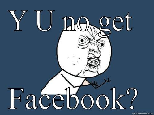 Y U NO GET  FACEBOOK? Y U No