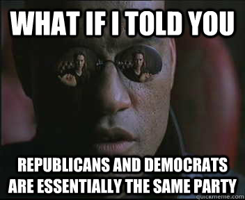 What if I told you republicans and democrats are essentially the same party  Morpheus SC