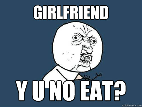 girlfriend y u no eat?  Y U No