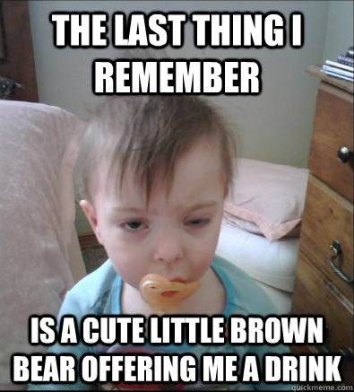 The last thing I remember is a cute little brown bear offering me a drink  Party Toddler