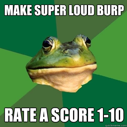 Make Super loud burp Rate a score 1-10  Foul Bachelor Frog