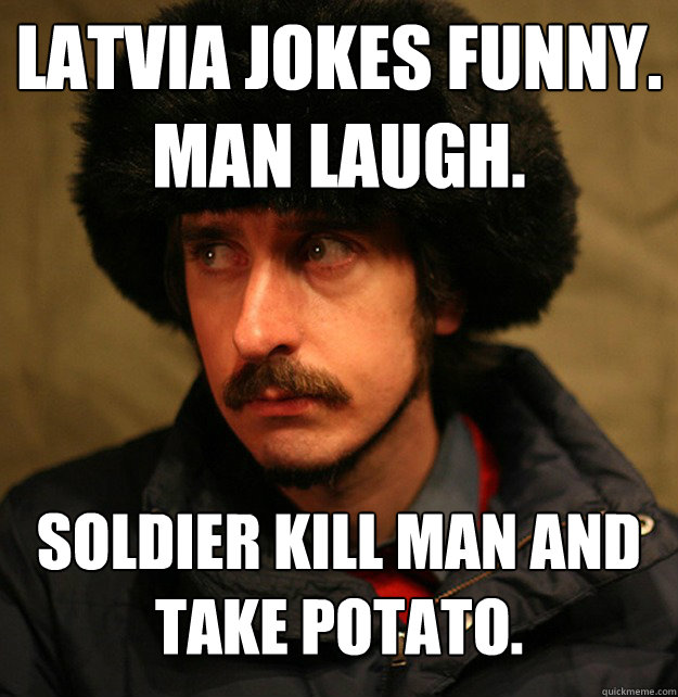 Latvia jokes funny.
man laugh.
 soldier kill man and take potato. 
  
