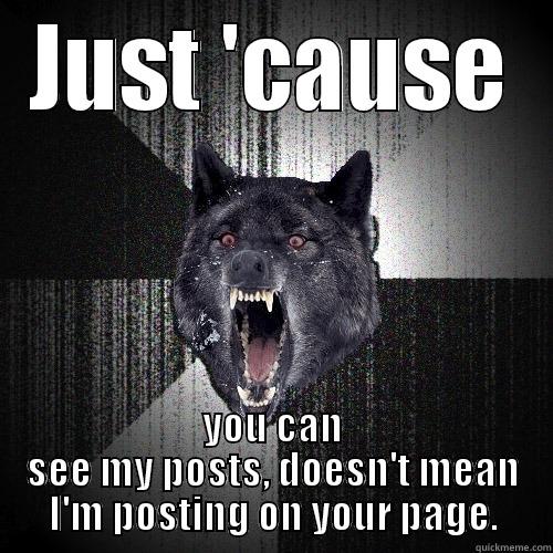 JUST 'CAUSE YOU CAN SEE MY POSTS, DOESN'T MEAN I'M POSTING ON YOUR PAGE. Insanity Wolf