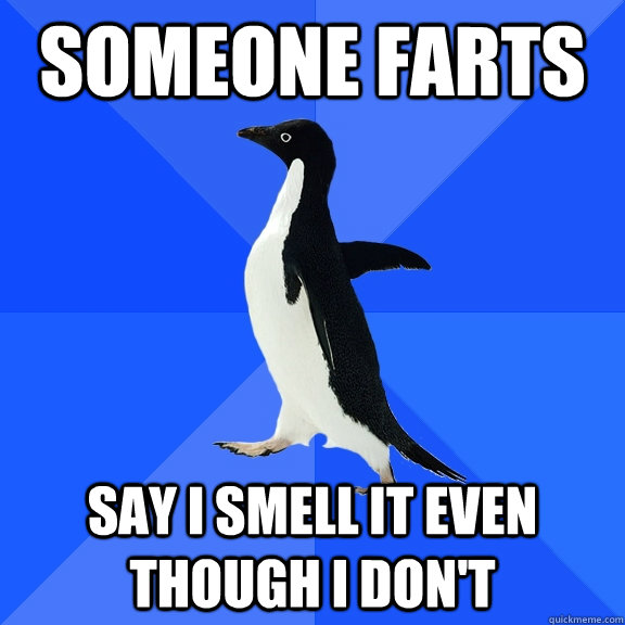 Someone farts Say I smell it even though I don't  Socially Awkward Penguin