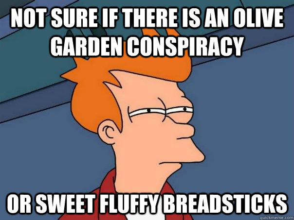 not sure if there is an Olive Garden Conspiracy Or sweet fluffy breadsticks  Futurama Fry