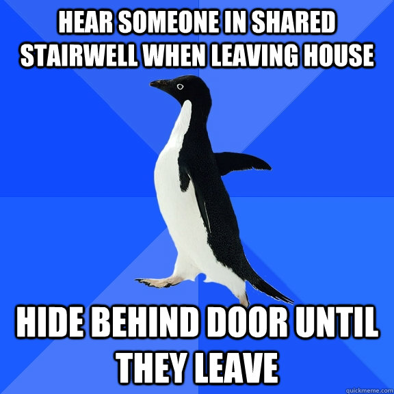 Hear someone in shared stairwell when leaving house hide behind door until they leave  Socially Awkward Penguin