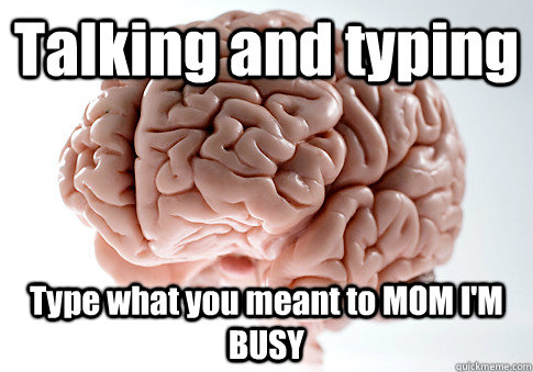 Talking and typing Type what you meant to MOM I'M BUSY   Scumbag Brain