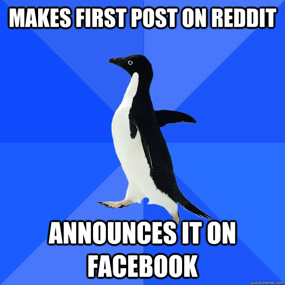 Makes first post on Reddit Announces it on Facebook  Socially Awkward Penguin