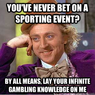 You've never bet on a sporting event? By all means, lay your infinite gambling knowledge on me - You've never bet on a sporting event? By all means, lay your infinite gambling knowledge on me  Condescending Wonka