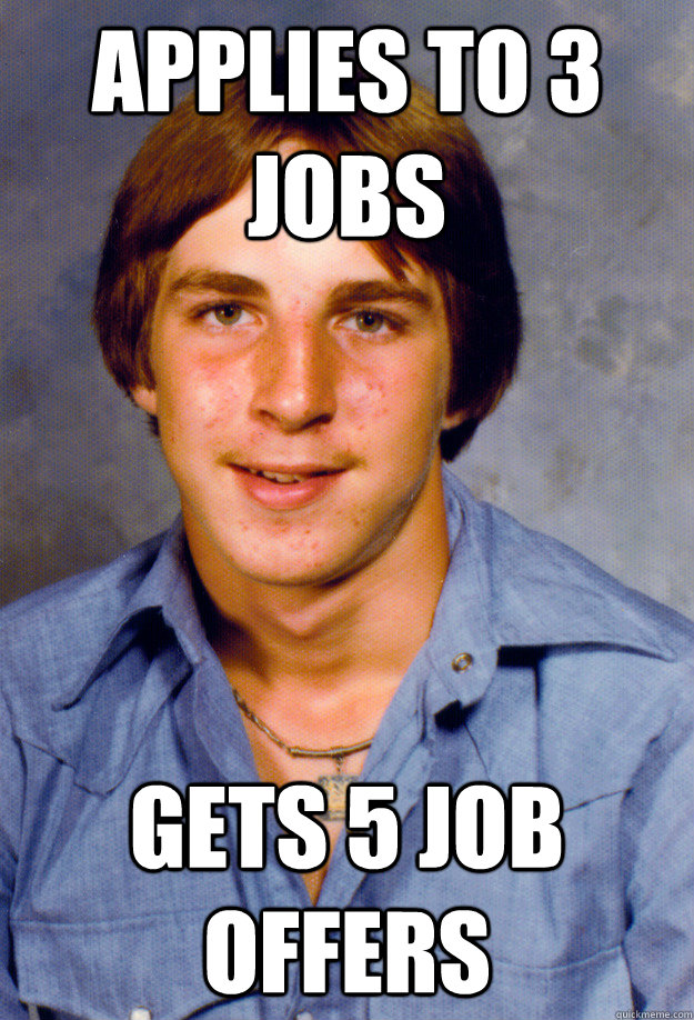 Applies to 3 jobs Gets 5 job offers - Applies to 3 jobs Gets 5 job offers  Old Economy Steven
