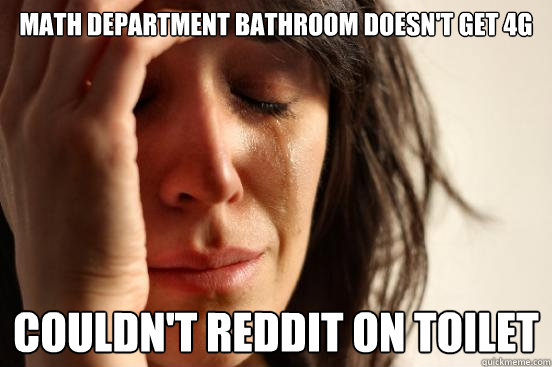 math department bathroom doesn't get 4g couldn't reddit on toilet  First World Problems