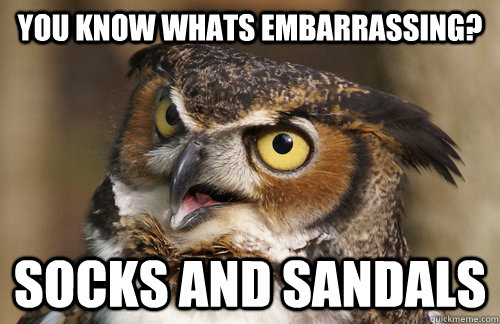 you know whats embarrassing? Socks and Sandals   Angry Owl