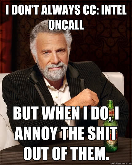 I don't always CC: Intel OnCall But when I do, I annoy the shit out of them.  The Most Interesting Man In The World