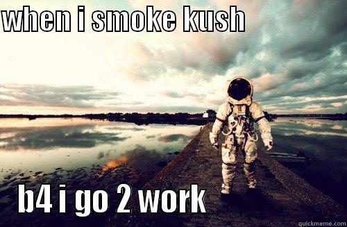WHEN I SMOKE KUSH                   B4 I GO 2 WORK                     Misc